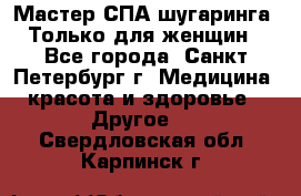 Мастер СПА-шугаринга. Только для женщин - Все города, Санкт-Петербург г. Медицина, красота и здоровье » Другое   . Свердловская обл.,Карпинск г.